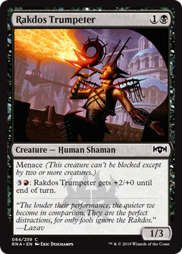 Rakdos Trumpeter
 Menace (This creature can't be blocked except by two or more creatures.): Rakdos Trumpeter gets +2/+0 until end of turn.